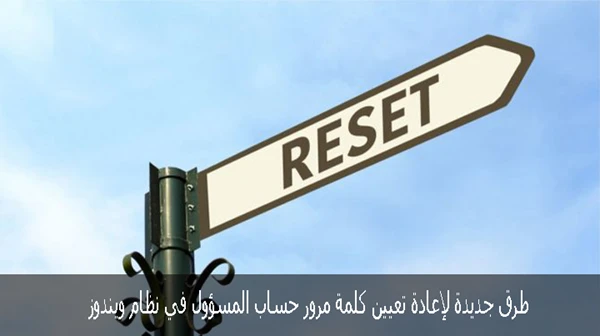 طرق جديدة لإعادة تعيين كلمة مرور حساب المسؤول في نظام ويندوز