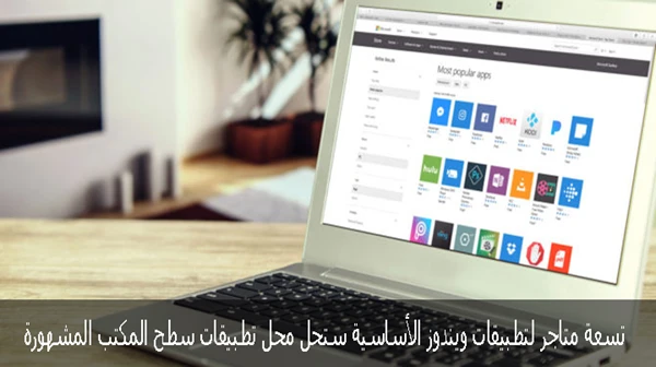 تسعة تطبيقات من متجر ويندوز الأساسي ستحل محل تطبيقات سطح المكتب