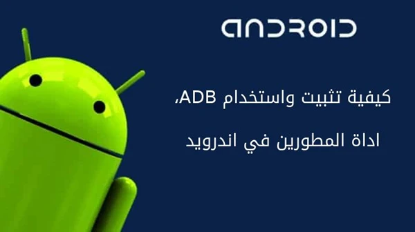 كيفية تثبيت واستخدام ADB، اداة المطورين في اندرويد