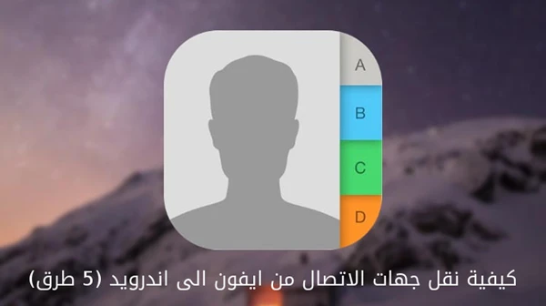 كيفية نقل جهات الاتصال من ايفون الى اندرويد (5 طرق)