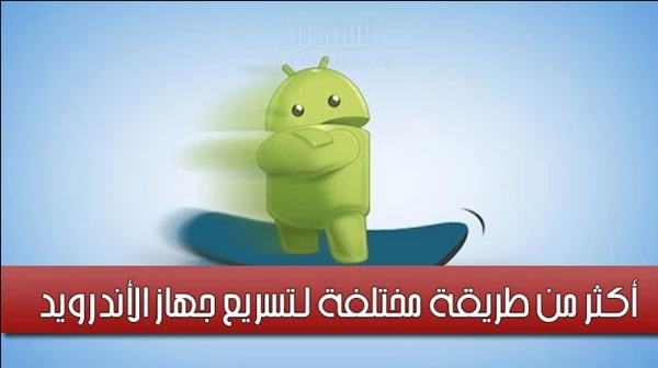 أكثر من طريقة مختلفة لـتسريع جهاز الأندرويد الخاص بك