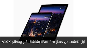 آبل تكشف عن جهاز IPad Pro بشاشة أكبر ومعالج A10X صورة 