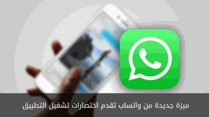 ميزة جديدة من واتساب تقدم اختصارات تشغيل التطبيق