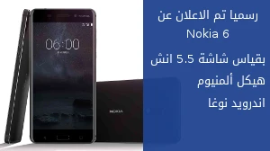 رسميا تم الاعلان عن Nokia 6 بشاشة بقياس 5.5 انش , هيكل المنيوم , اندرويد نوغا
