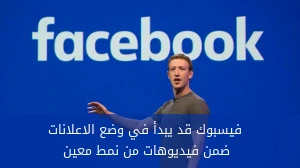 فيسبوك قد يبدأ في وضع الاعلانات ضمن فيديوهات من نمط معين