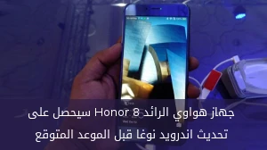 جهاز هواوي الرائد Honor 8 سيحصل على تحديث اندرويد نوغا قبل الموعد المتوقع صورة 