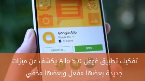 تفكيك تطبيق غوغل Allo 5.0 يكشف عن ميزات جديدة بعضها مفعل وبعضها مخفي