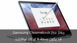 جهاز Samsung Chromebook Pro قد يكون بسعة 8 او 16 غيغابايت