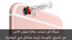 شركة آبل تسحب جهاز ايفون 6اس من الشرق الأوسط نتيجة مشاكل في البطارية