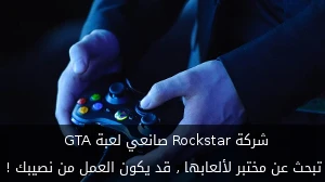 شركة Rockstar صانعي لعبة GTA تبحث عن مختبر لألعابها , قد يكون العمل من نصيبك ! صورة 