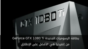 بطاقة الرسوميات الجديدة GeForce GTX 1080 Ti من إنفيديا هي الأفضل على الإطلاق