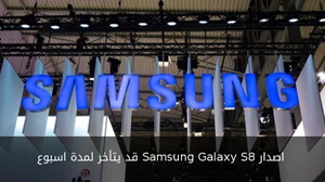 اصدار Samsung Galaxy S8 قد يتأخر لمدة اسبوع صورة 