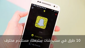 10 طرق في سناب شات ستجعلك مستخدما محترفا