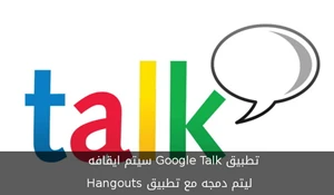 تطبيق Google Talk سيتم ايقافه , ليتم دمجه مع تطبيق Hangouts