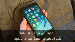 التحديث الى نظام iOS 10.3 يجب ان يزيد من سرعة جهازك الايفون